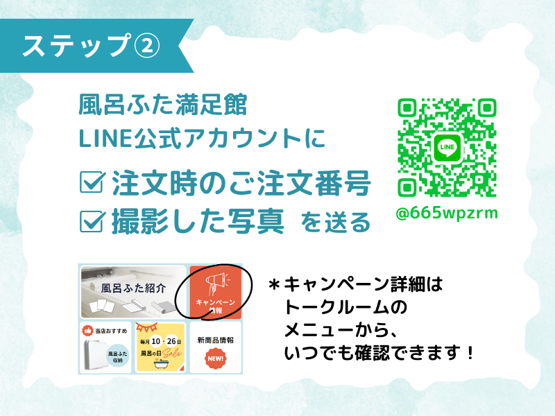 風呂ふた満足館LINE公式アカウントに写真と、ご注文時の注文番号を送る
※キャンペーンの詳細はトークルームのメニューからも確認できます!