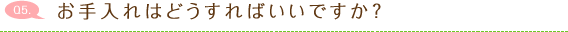 お手入れはどうすればいいですか？